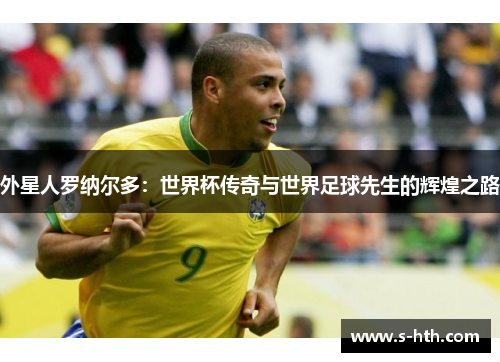 外星人罗纳尔多：世界杯传奇与世界足球先生的辉煌之路