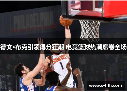 德文·布克引领得分狂潮 电竞篮球热潮席卷全场