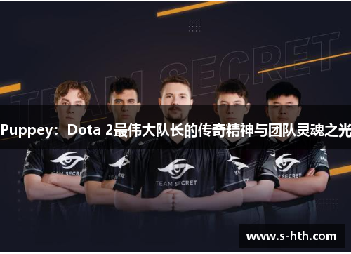 Puppey：Dota 2最伟大队长的传奇精神与团队灵魂之光