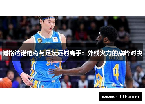 博格达诺维奇与足坛远射高手：外线火力的巅峰对决