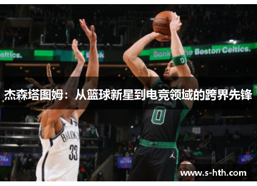 杰森塔图姆：从篮球新星到电竞领域的跨界先锋