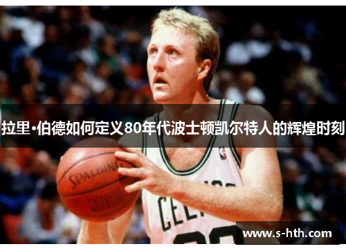 拉里·伯德如何定义80年代波士顿凯尔特人的辉煌时刻